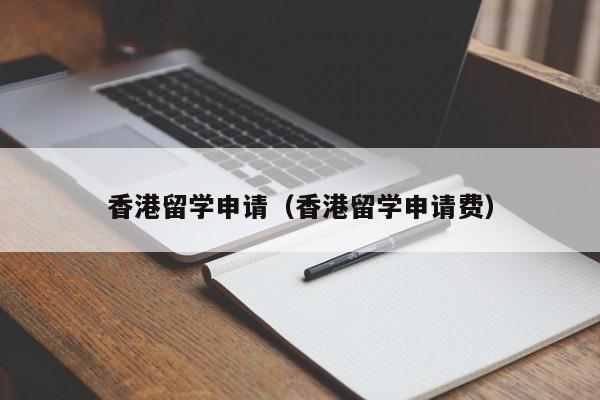 香港留学申请（香港留学申请费）