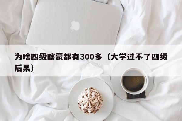 为啥四级瞎蒙都有300多（大学过不了四级后果）