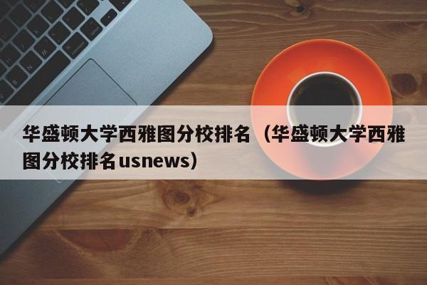 华盛顿大学西雅图分校排名（华盛顿大学西雅图分校排名usnews）