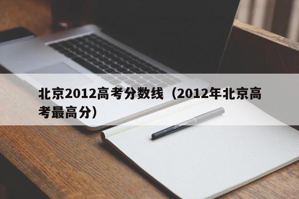 北京2012高考分数线（2012年北京高考最高分）