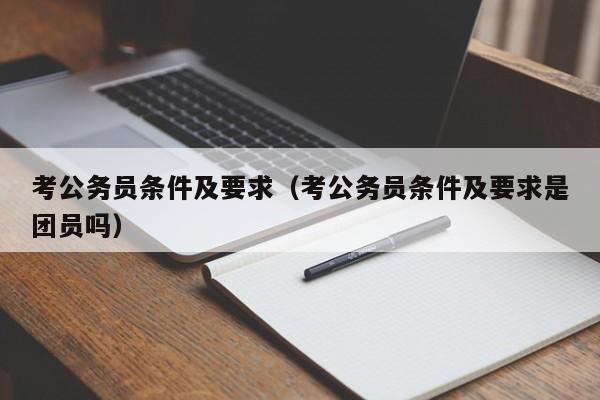 考公务员条件及要求（考公务员条件及要求是团员吗）