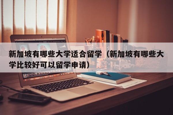 新加坡有哪些大学适合留学（新加坡有哪些大学比较好可以留学申请）