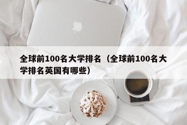 全球前100名大学排名（全球前100名大学排名英国有哪些）