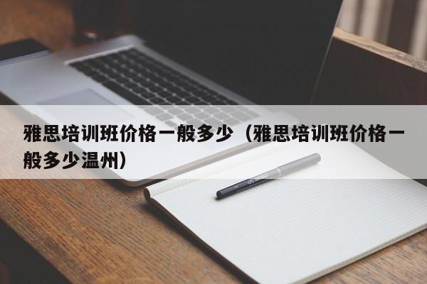 雅思培训班价格一般多少（雅思培训班价格一般多少温州）