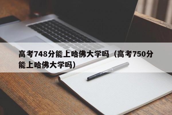 高考748分能上哈佛大学吗（高考750分能上哈佛大学吗）