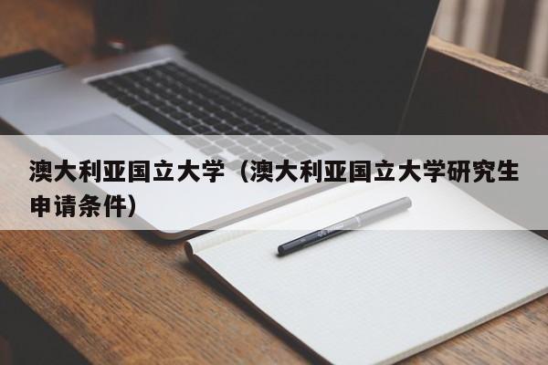 澳大利亚国立大学（澳大利亚国立大学研究生申请条件）