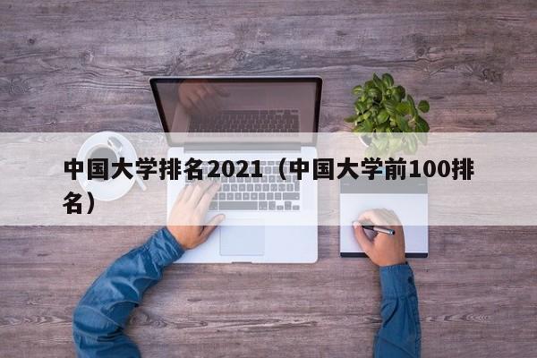 中国大学排名2021（中国大学前100排名）