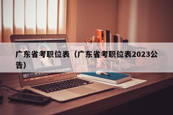 广东省考职位表（广东省考职位表2023公告）