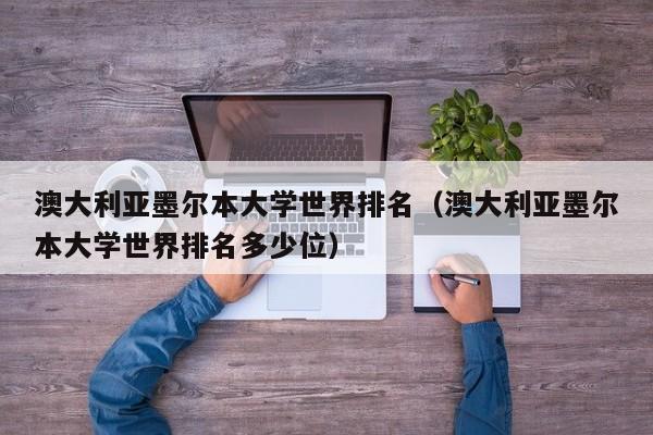 澳大利亚墨尔本大学世界排名（澳大利亚墨尔本大学世界排名多少位）