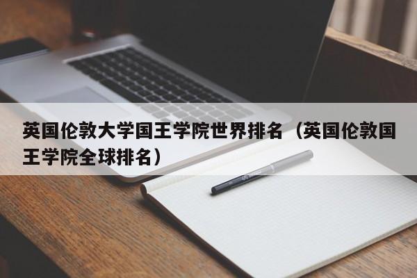 英国伦敦大学国王学院世界排名（英国伦敦国王学院全球排名）