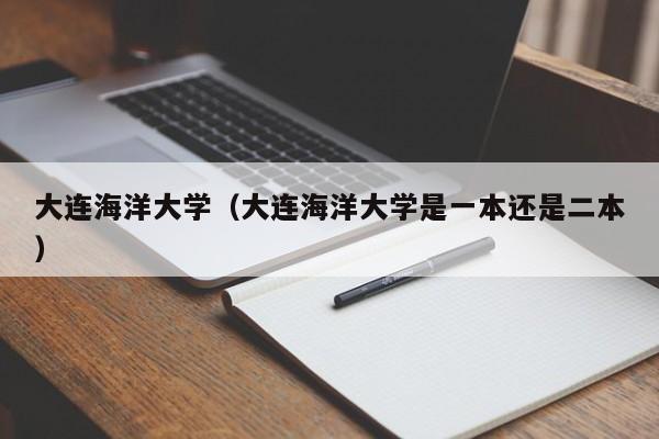 大连海洋大学（大连海洋大学是一本还是二本）