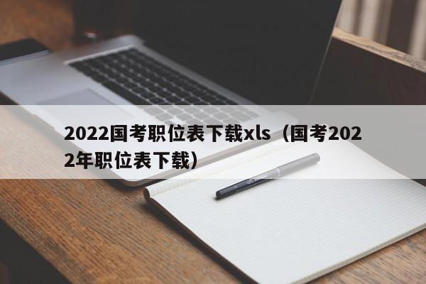 2022国考职位表下载xls（国考2022年职位表下载）