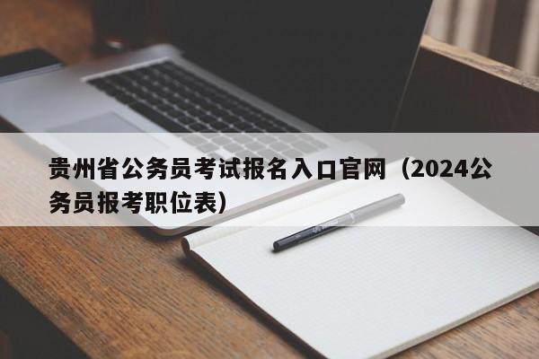 贵州省公务员考试报名入口官网（2024公务员报考职位表）