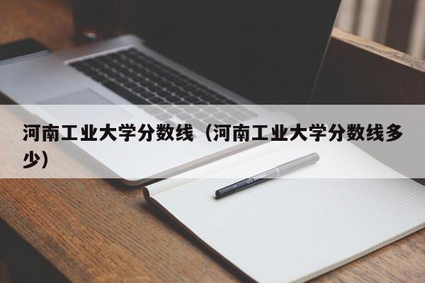 河南工业大学分数线（河南工业大学分数线多少）