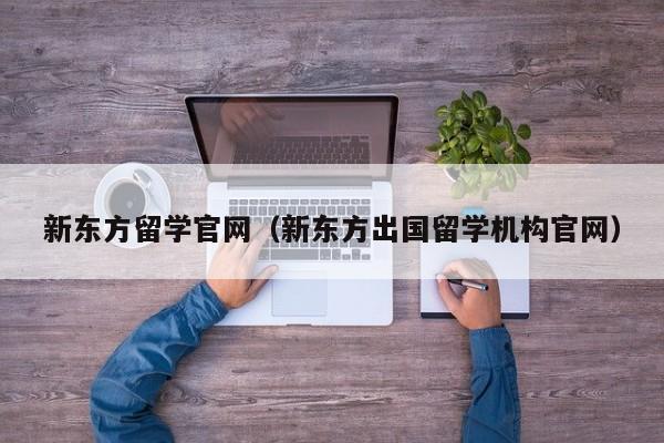 新东方留学官网（新东方出国留学机构官网）