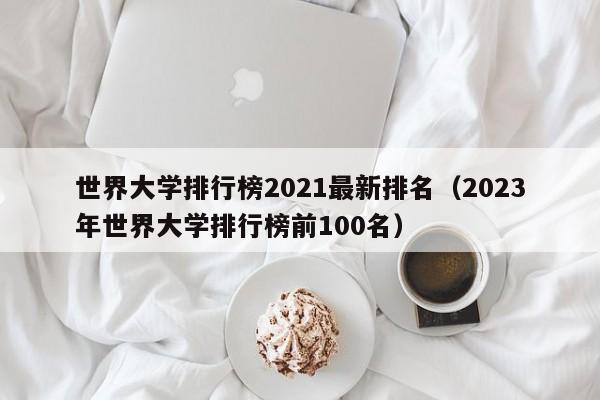 世界大学排行榜2021最新排名（2023年世界大学排行榜前100名）