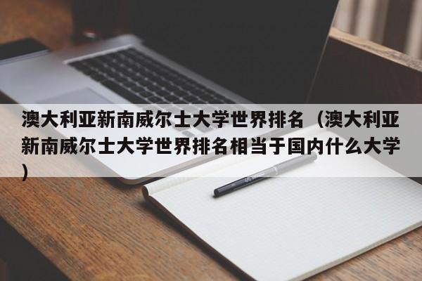 澳大利亚新南威尔士大学世界排名（澳大利亚新南威尔士大学世界排名相当于国内什么大学）