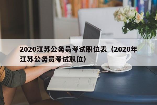 2020江苏公务员考试职位表（2020年江苏公务员考试职位）