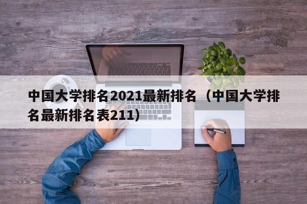 中国大学排名2021最新排名（中国大学排名最新排名表211）