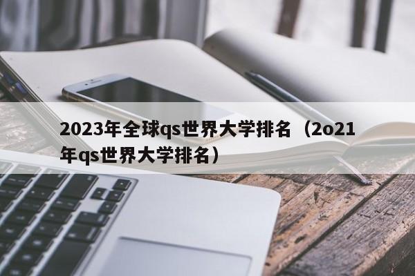 2023年全球qs世界大学排名（2o21年qs世界大学排名）