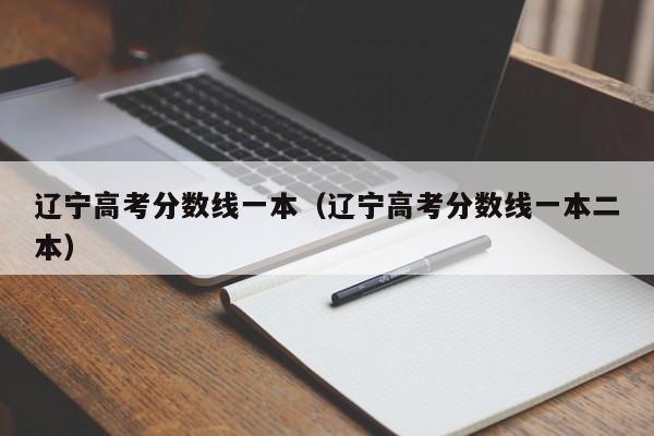 辽宁高考分数线一本（辽宁高考分数线一本二本）