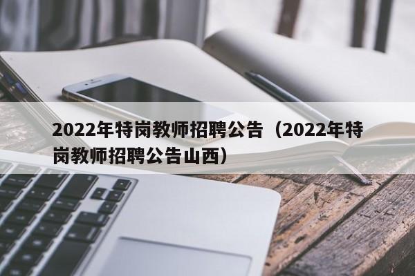 2022年特岗教师招聘公告（2022年特岗教师招聘公告山西）