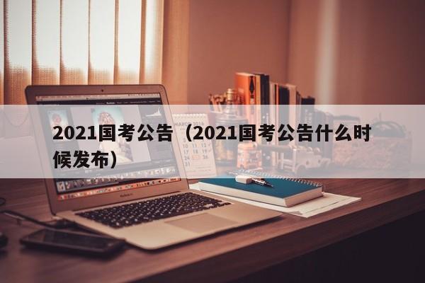 2021国考公告（2021国考公告什么时候发布）