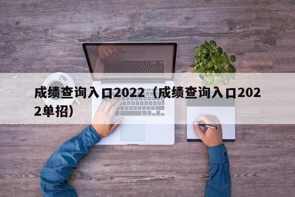 成绩查询入口2022（成绩查询入口2022单招）