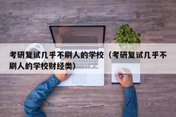 考研复试几乎不刷人的学校（考研复试几乎不刷人的学校财经类）