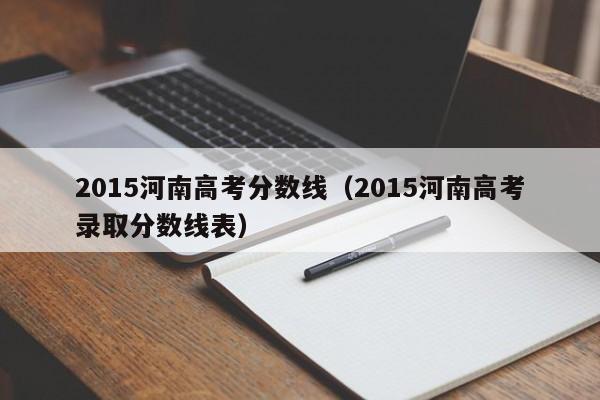 2015河南高考分数线（2015河南高考录取分数线表）