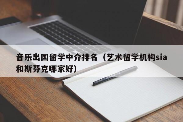 音乐出国留学中介排名（艺术留学机构sia和斯芬克哪家好）