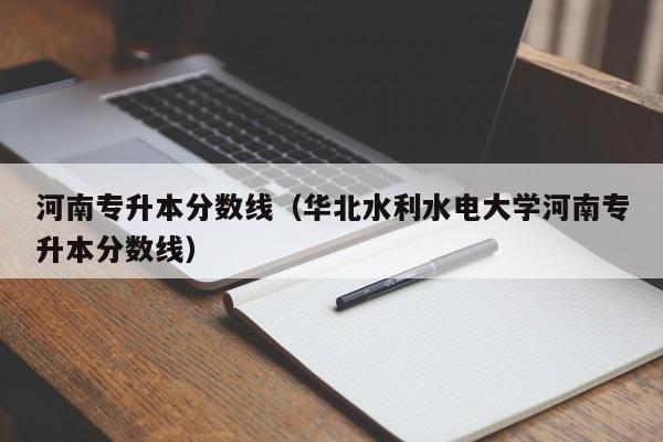 河南专升本分数线（华北水利水电大学河南专升本分数线）