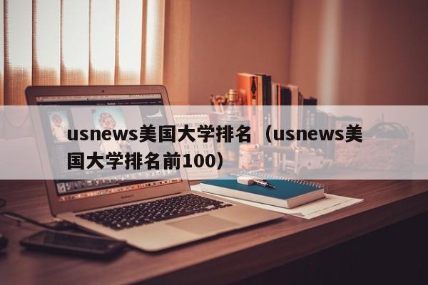 usnews美国大学排名（usnews美国大学排名前100）