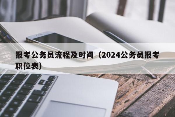 报考公务员流程及时间（2024公务员报考职位表）