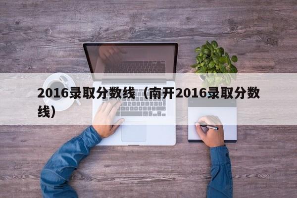 2016录取分数线（南开2016录取分数线）