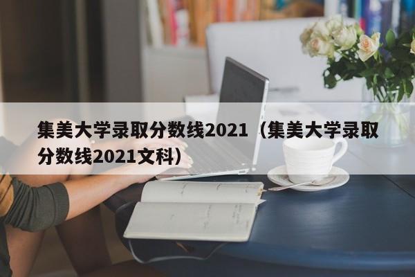 集美大学录取分数线2021（集美大学录取分数线2021文科）