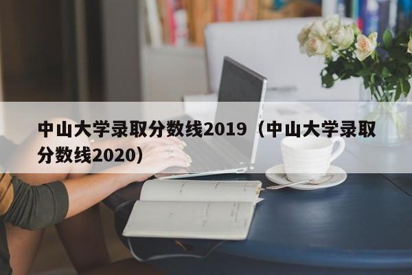 中山大学录取分数线2019（中山大学录取分数线2020）