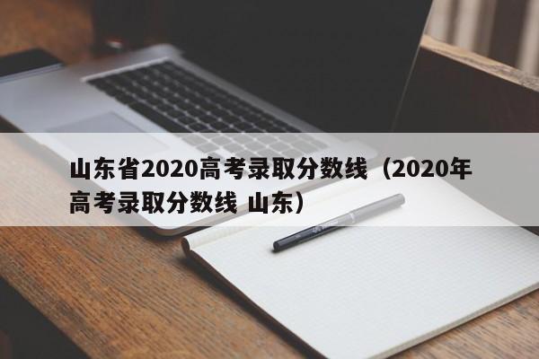 山东省2020高考录取分数线（2020年高考录取分数线 山东）