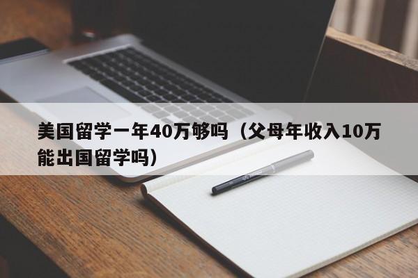 美国留学一年40万够吗（父母年收入10万能出国留学吗）