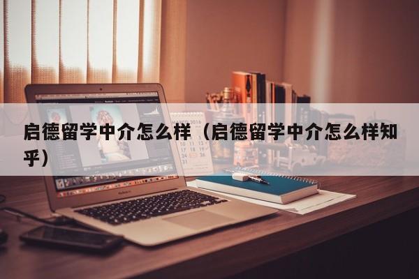 启德留学中介怎么样（启德留学中介怎么样知乎）