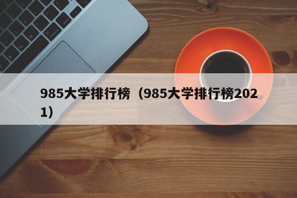 985大学排行榜（985大学排行榜2021）