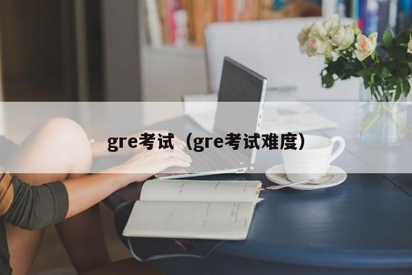 gre考试（gre考试难度）