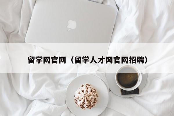 留学网官网（留学人才网官网招聘）