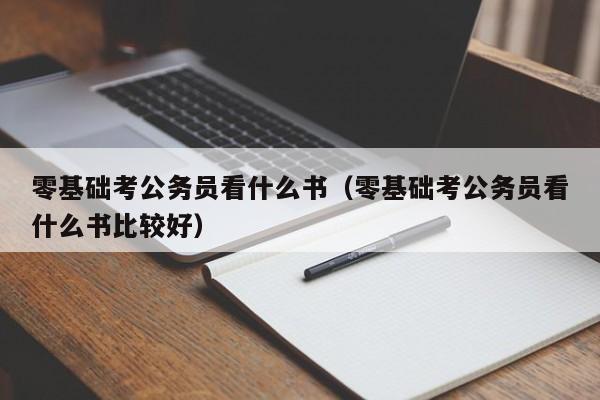 零基础考公务员看什么书（零基础考公务员看什么书比较好）