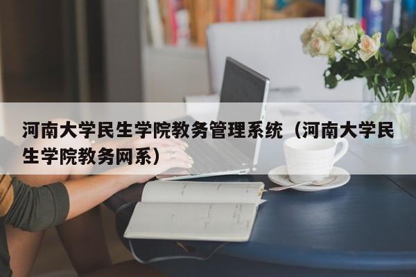 河南大学民生学院教务管理系统（河南大学民生学院教务网系）