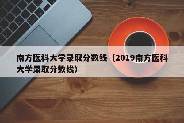 南方医科大学录取分数线（2019南方医科大学录取分数线）