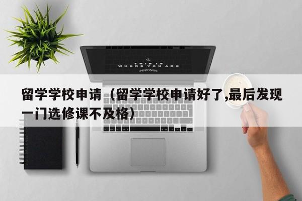 留学学校申请（留学学校申请好了,最后发现一门选修课不及格）