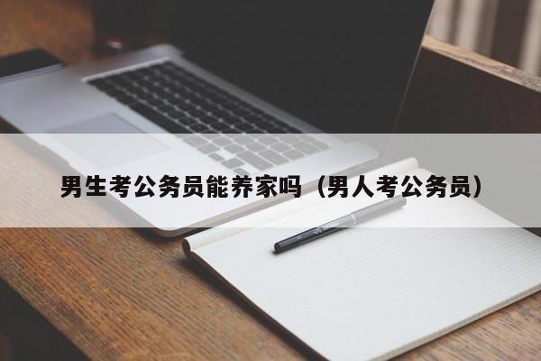 男生考公务员能养家吗（男人考公务员）