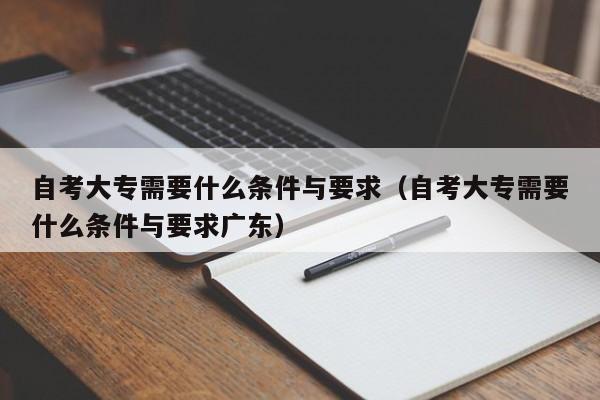 自考大专需要什么条件与要求（自考大专需要什么条件与要求广东）