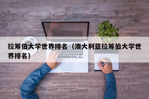 拉筹伯大学世界排名（澳大利亚拉筹伯大学世界排名）